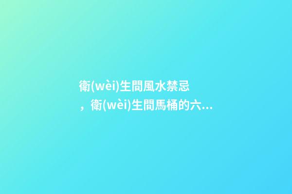 衛(wèi)生間風水禁忌，衛(wèi)生間馬桶的六大風水講究